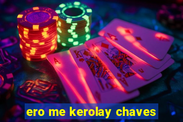 ero me kerolay chaves